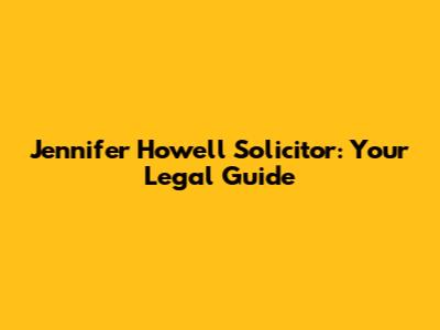 Jennifer Howell Solicitor: Your Legal Guide
