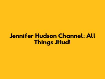 Jennifer Hudson Channel: All Things JHud!