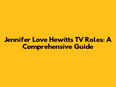 Jennifer Love Hewitt's TV Roles: A Comprehensive Guide