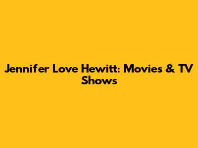Jennifer Love Hewitt: Movies & TV Shows