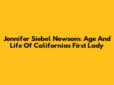 Jennifer Siebel Newsom: Age And Life Of California's First Lady