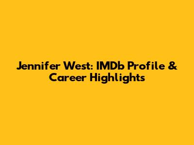 Jennifer West: IMDb Profile & Career Highlights