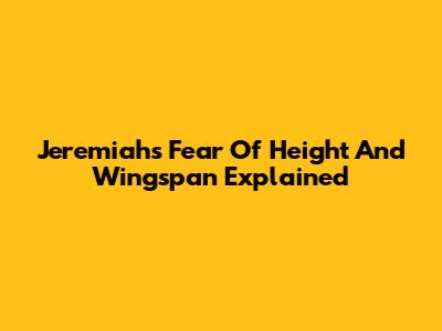 Jeremiah's Fear Of Height And Wingspan Explained