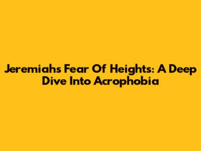 Jeremiah's Fear Of Heights: A Deep Dive Into Acrophobia