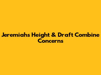 Jeremiah's Height & Draft Combine Concerns