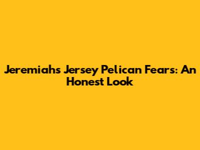 Jeremiah's Jersey Pelican Fears: An Honest Look