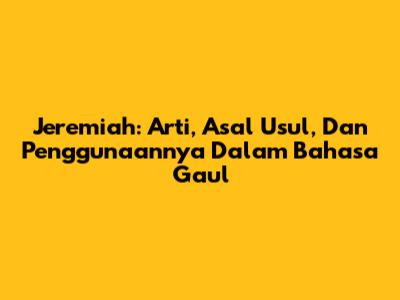 Jeremiah: Arti, Asal Usul, Dan Penggunaannya Dalam Bahasa Gaul