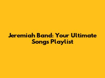 Jeremiah Band: Your Ultimate Songs Playlist
