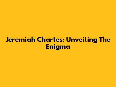 Jeremiah Charles: Unveiling The Enigma