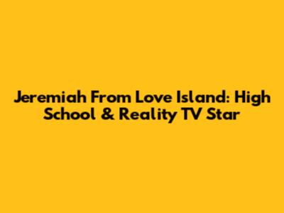 Jeremiah From Love Island: High School & Reality TV Star