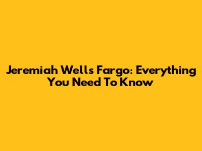 Jeremiah Wells Fargo: Everything You Need To Know