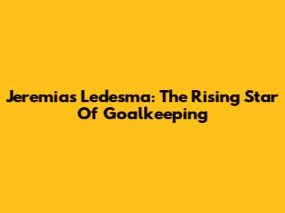 Jeremias Ledesma: The Rising Star Of Goalkeeping