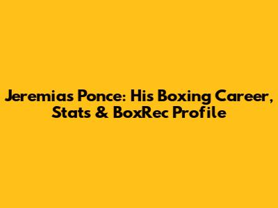 Jeremias Ponce: His Boxing Career, Stats & BoxRec Profile