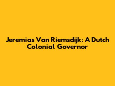 Jeremias Van Riemsdijk: A Dutch Colonial Governor