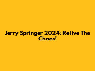 Jerry Springer 2024: Relive The Chaos!