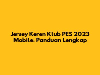 Jersey Keren Klub PES 2023 Mobile: Panduan Lengkap