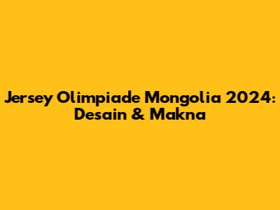 Jersey Olimpiade Mongolia 2024: Desain & Makna