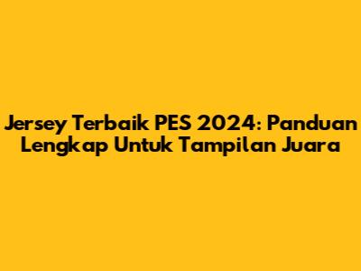 Jersey Terbaik PES 2024: Panduan Lengkap Untuk Tampilan Juara