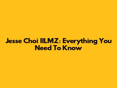 Jesse Choi IILMZ: Everything You Need To Know