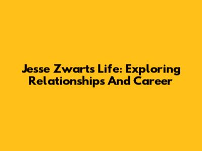 Jesse Zwart's Life: Exploring Relationships And Career