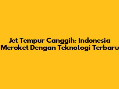 Jet Tempur Canggih: Indonesia Meroket Dengan Teknologi Terbaru