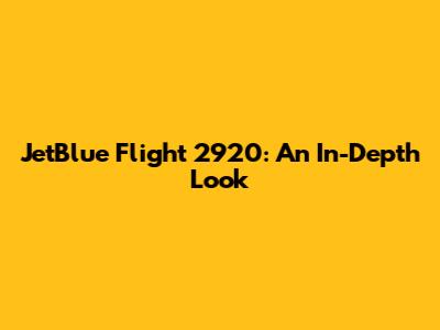 JetBlue Flight 2920: An In-Depth Look