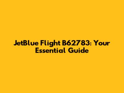 JetBlue Flight B62783: Your Essential Guide