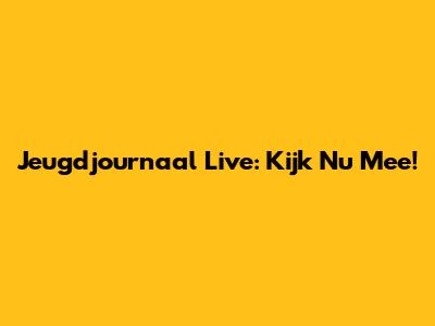 Jeugdjournaal Live: Kijk Nu Mee!