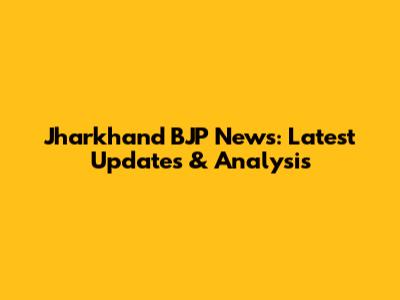 Jharkhand BJP News: Latest Updates & Analysis