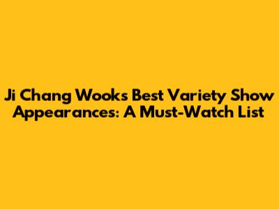 Ji Chang Wook's Best Variety Show Appearances: A Must-Watch List