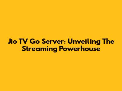 Jio TV Go Server: Unveiling The Streaming Powerhouse
