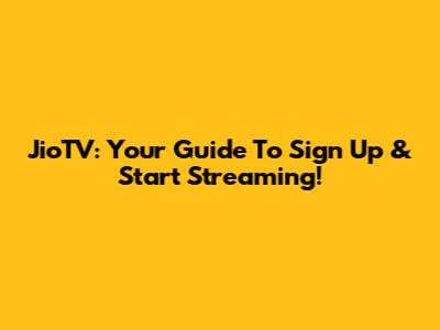 JioTV: Your Guide To Sign Up & Start Streaming!