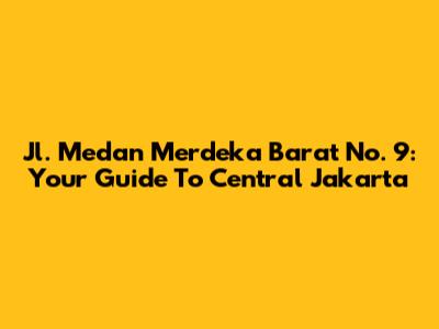 Jl. Medan Merdeka Barat No. 9: Your Guide To Central Jakarta