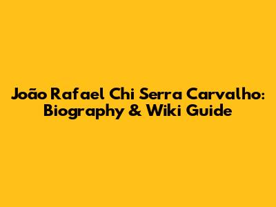 João Rafael Chi Serra Carvalho: Biography & Wiki Guide