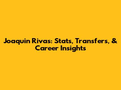 Joaquin Rivas: Stats, Transfers, & Career Insights