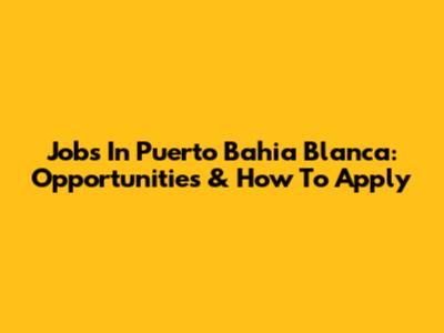 Jobs In Puerto Bahia Blanca: Opportunities & How To Apply