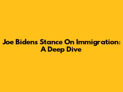 Joe Biden's Stance On Immigration: A Deep Dive