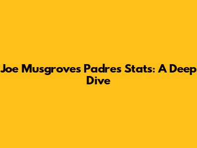 Joe Musgrove's Padres Stats: A Deep Dive