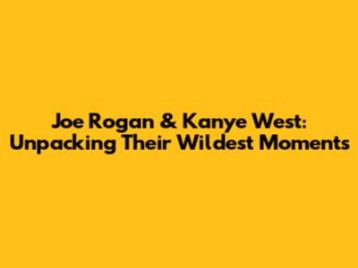 Joe Rogan & Kanye West: Unpacking Their Wildest Moments