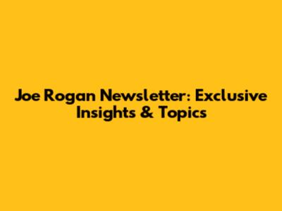 Joe Rogan Newsletter: Exclusive Insights & Topics