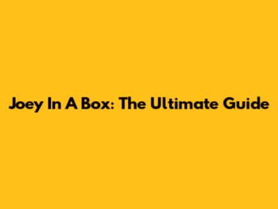 Joey In A Box: The Ultimate Guide