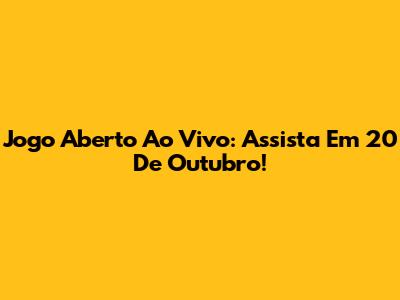 Jogo Aberto Ao Vivo: Assista Em 20 De Outubro!