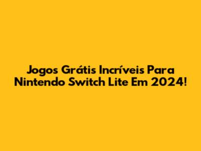 Jogos Grátis Incríveis Para Nintendo Switch Lite Em 2024!
