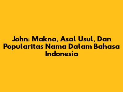 John: Makna, Asal Usul, Dan Popularitas Nama Dalam Bahasa Indonesia
