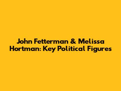 John Fetterman & Melissa Hortman: Key Political Figures