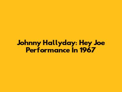 Johnny Hallyday: Hey Joe Performance In 1967