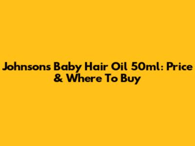Johnson's Baby Hair Oil 50ml: Price & Where To Buy