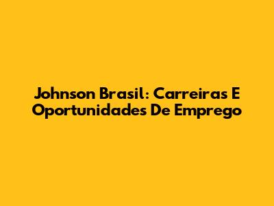 Johnson Brasil: Carreiras E Oportunidades De Emprego
