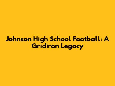 Johnson High School Football: A Gridiron Legacy