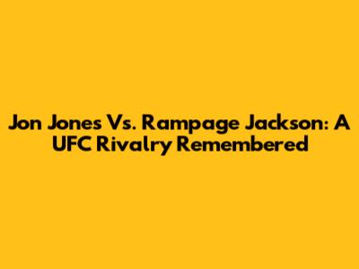 Jon Jones Vs. Rampage Jackson: A UFC Rivalry Remembered
